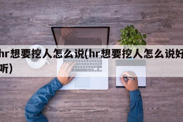 hr想要挖人怎么说(hr想要挖人怎么说好听)
